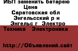 ИБП заменить батарею › Цена ­ 400 - Саратовская обл., Энгельсский р-н, Энгельс г. Электро-Техника » Электроника   